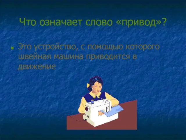 Что означает слово «привод»? Это устройство, с помощью которого швейная машина приводится в движение