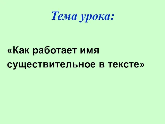 Тема урока: «Как работает имя существительное в тексте»