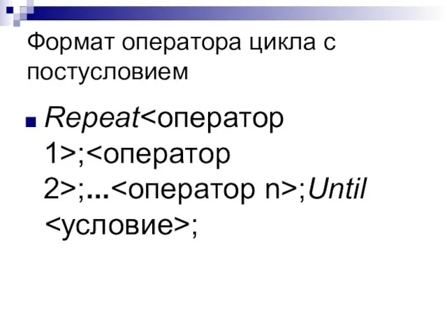Формат оператора цикла с постусловием Repeat ; ;... ;Until ;