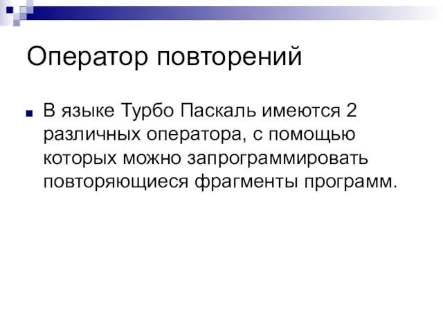 Оператор повторений В языке Турбо Паскаль имеются 2 различных оператора, с помощью