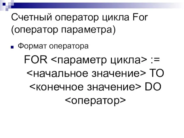 Счетный оператор цикла For (оператор параметра) Формат оператора FOR := ТО DO