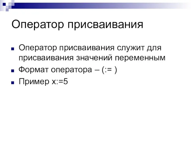 Оператор присваивания Оператор присваивания служит для присваивания значений переменным Формат оператора – (:= ) Пример x:=5