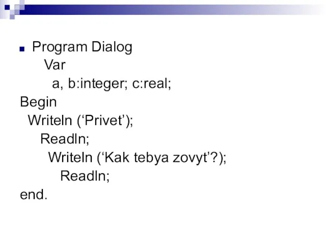 Program Dialog Var a, b:integer; c:real; Begin Writeln (‘Privet’); Readln; Writeln (‘Kak tebya zovyt’?); Readln; end.