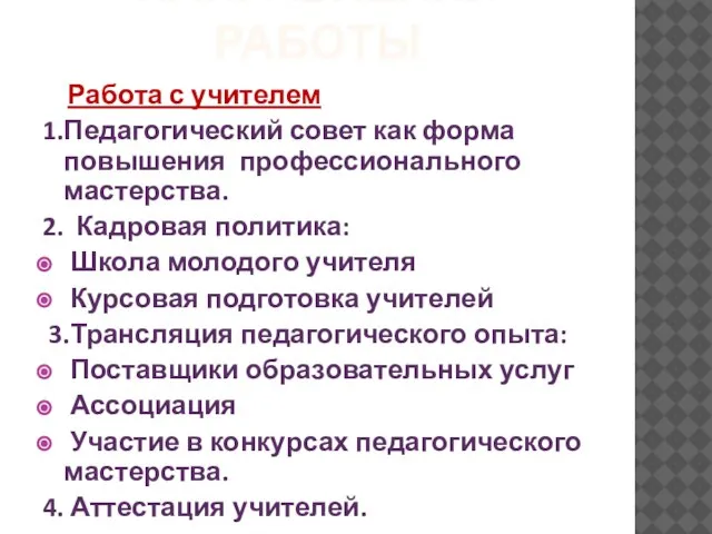 НАПРАВЛЕНИЯ РАБОТЫ Работа с учителем 1.Педагогический совет как форма повышения профессионального мастерства.