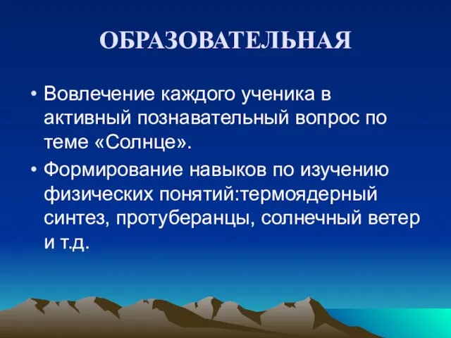 ОБРАЗОВАТЕЛЬНАЯ Вовлечение каждого ученика в активный познавательный вопрос по теме «Солнце». Формирование