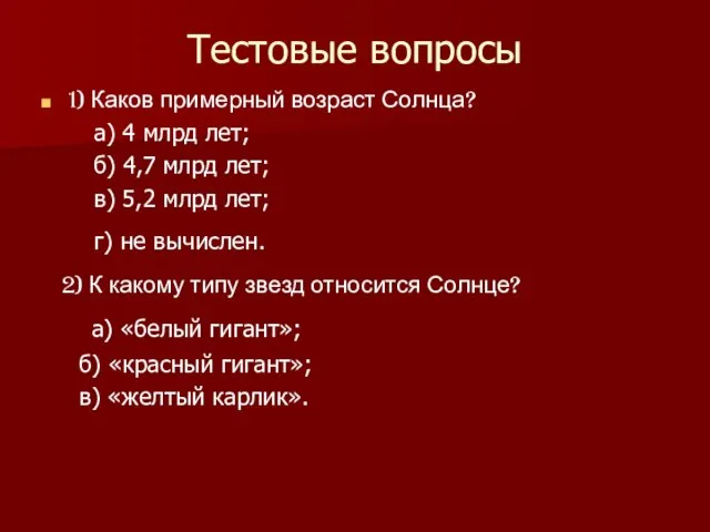 Тестовые вопросы 1) Каков примерный возраст Солнца? а) 4 млрд лет; б)