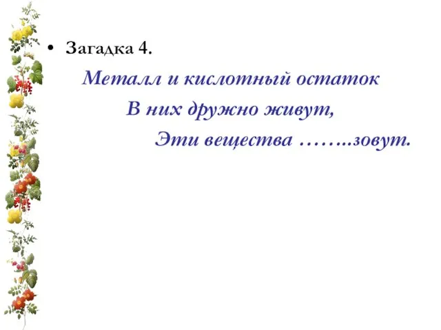 Загадка 4. Металл и кислотный остаток В них дружно живут, Эти вещества ……..зовут.