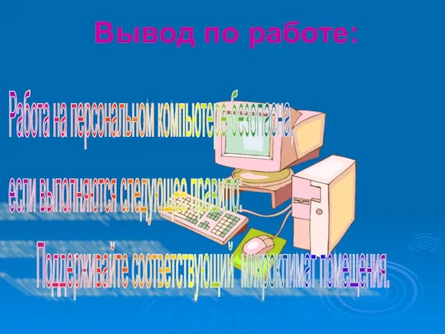 Вывод по работе: Работа на персональном компьютере безопасна, если выполняются следующее правило: Поддерживайте соответствующий микроклимат помещения.