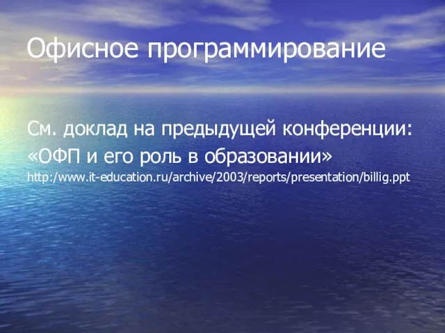 Офисное программирование См. доклад на предыдущей конференции: «ОФП и его роль в образовании» http:/www.it-education.ru/archive/2003/reports/presentation/billig.ppt