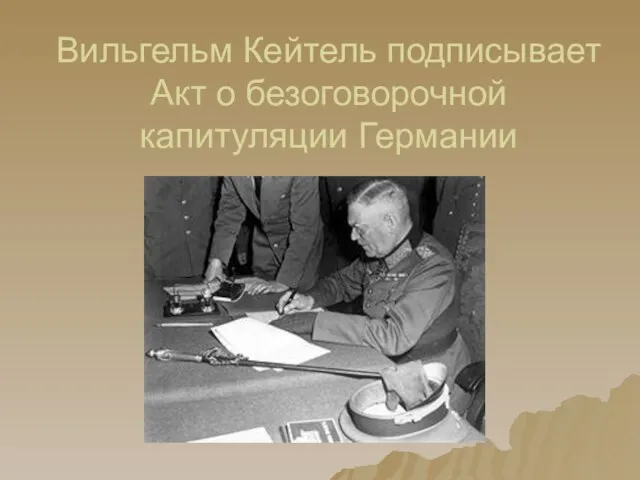 Вильгельм Кейтель подписывает Акт о безоговорочной капитуляции Германии