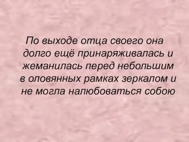 По выходе отца своего она долго ещё принаряживалась и жеманилась перед небольшим