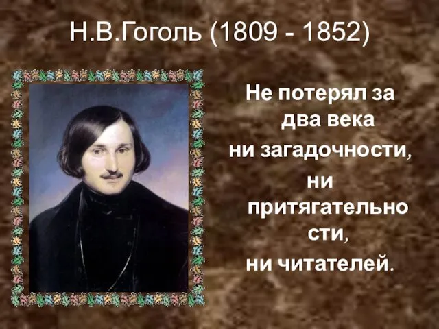 Н.В.Гоголь (1809 - 1852) Не потерял за два века ни загадочности, ни притягательности, ни читателей.