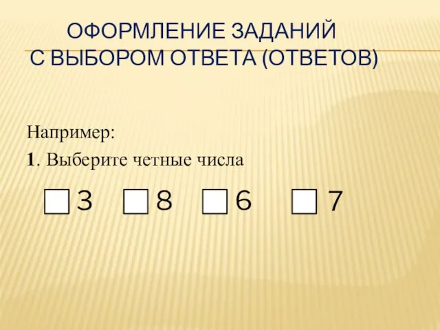 ОФОРМЛЕНИЕ ЗАДАНИЙ С ВЫБОРОМ ОТВЕТА (ОТВЕТОВ) Например: 1. Выберите четные числа 3 8 6 7