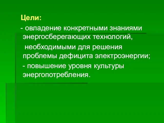 Цели: - овладение конкретными знаниями энергосберегающих технологий, необходимыми для решения проблемы дефицита