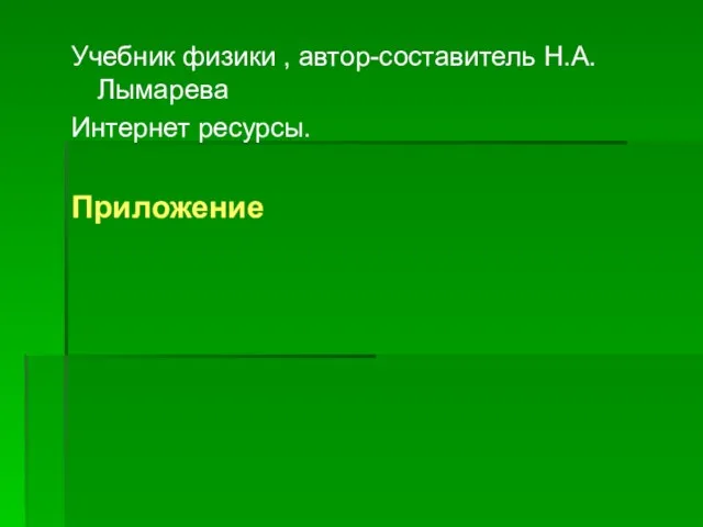 Учебник физики , автор-составитель Н.А. Лымарева Интернет ресурсы. Приложение