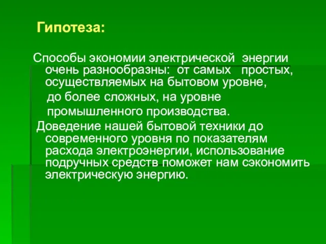 Гипотеза: Способы экономии электрической энергии очень разнообразны: от самых простых, осуществляемых на