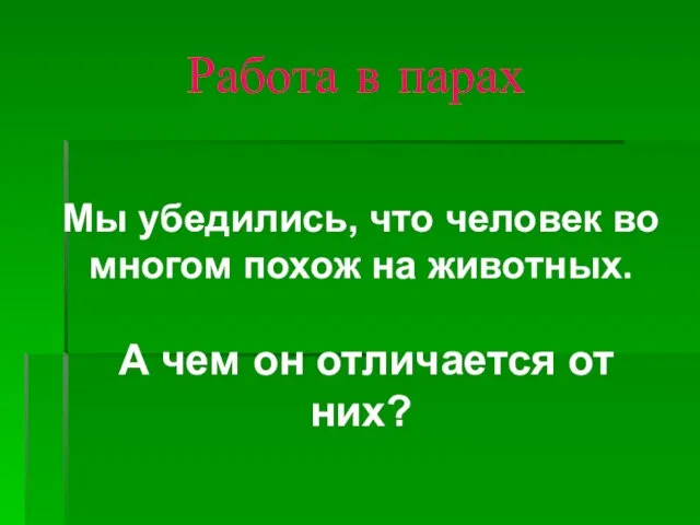 Работа в парах Мы убедились, что человек во многом похож на животных.