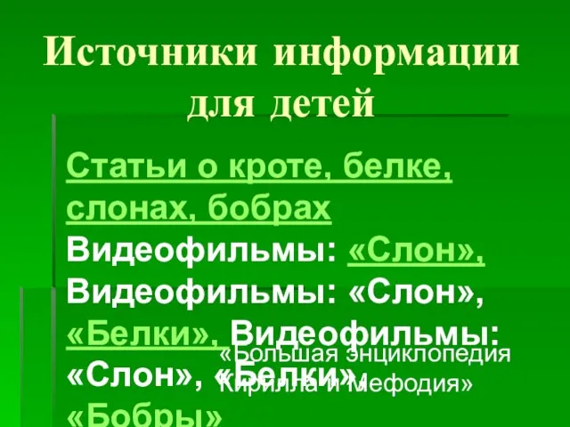 Источники информации для детей Статьи о кроте, белке, слонах, бобрах Видеофильмы: «Слон»,