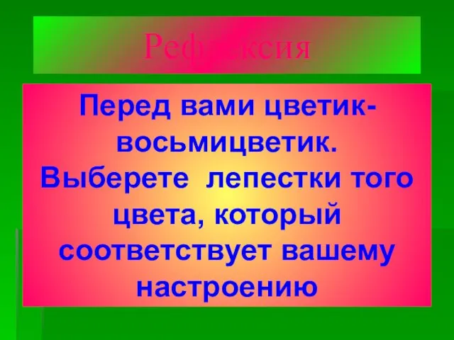 Рефлексия Перед вами цветик-восьмицветик. Выберете лепестки того цвета, который соответствует вашему настроению