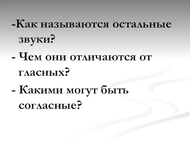 -Как называются остальные звуки? - Чем они отличаются от гласных? - Какими могут быть согласные?