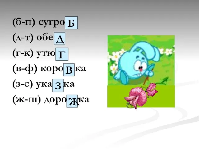 (б-п) сугро… (д-т) обе… (г-к) утю… (в-ф) коро…ка (з-с) ука…ка (ж-ш) доро…ка