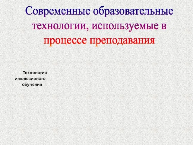 Современные образовательные технологии, используемые в процессе преподавания Технология инклюзивного обучения