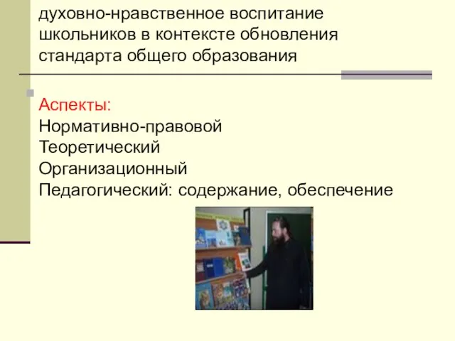 духовно-нравственное воспитание школьников в контексте обновления стандарта общего образования Аспекты: Нормативно-правовой Теоретический Организационный Педагогический: содержание, обеспечение