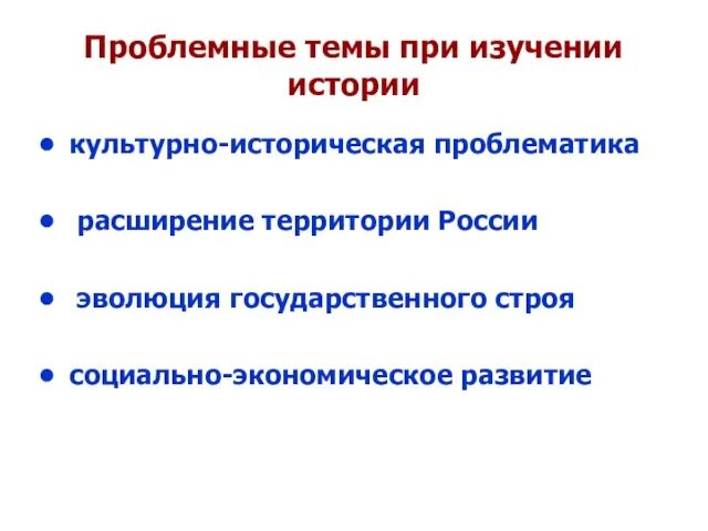 Проблемные темы при изучении истории культурно-историческая проблематика расширение территории России эволюция государственного строя социально-экономическое развитие