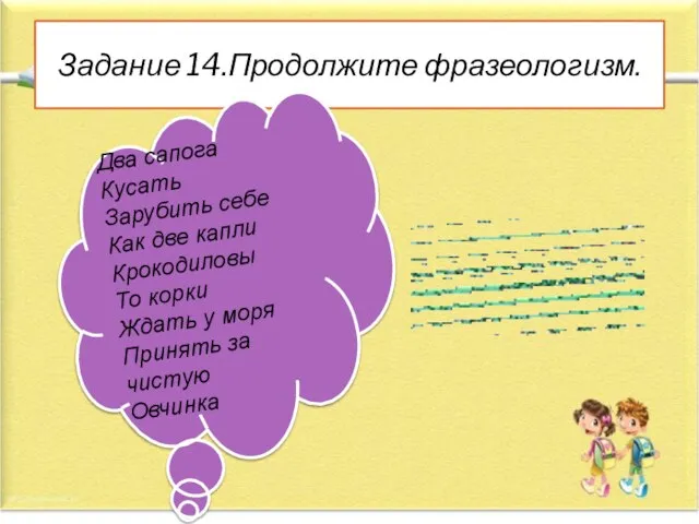 Задание 14.Продолжите фразеологизм. Два сапога Кусать Зарубить себе Как две капли Крокодиловы