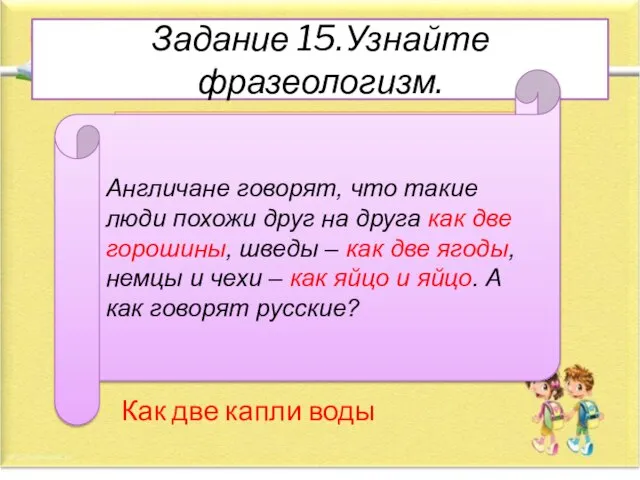 Задание 15.Узнайте фразеологизм. Как две капли воды Англичане говорят, что такие люди