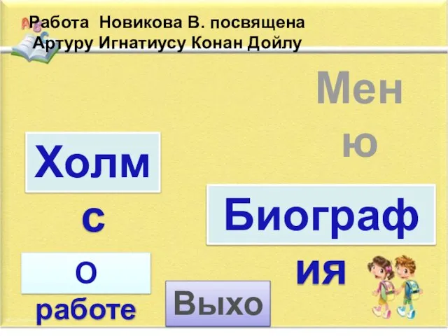 Меню Холмс Работа Новикова В. посвящена Артуру Игнатиусу Конан Дойлу Биография Выход О работе