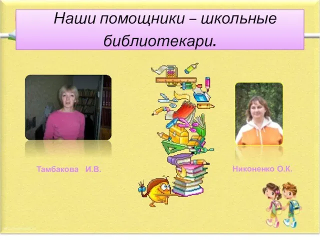 Наши помощники – школьные библиотекари. Тамбакова И.В. Никоненко О.К.