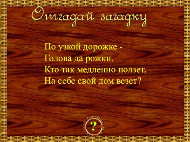 По узкой дорожке - Голова да рожки. Кто так медленно ползет, На