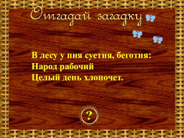 В лесу у пня суетня, беготня: Народ рабочий Целый день хлопочет. ?