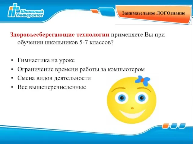 Занимательное ЛОГОзнание Здоровьесберегающие технологии применяете Вы при обучении школьников 5-7 классов? Гимнастика