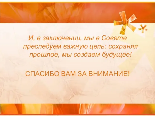 И, в заключении, мы в Совете преследуем важную цель: сохраняя прошлое, мы