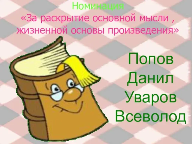 Номинация «За раскрытие основной мысли , жизненной основы произведения» Попов Данил Уваров Всеволод