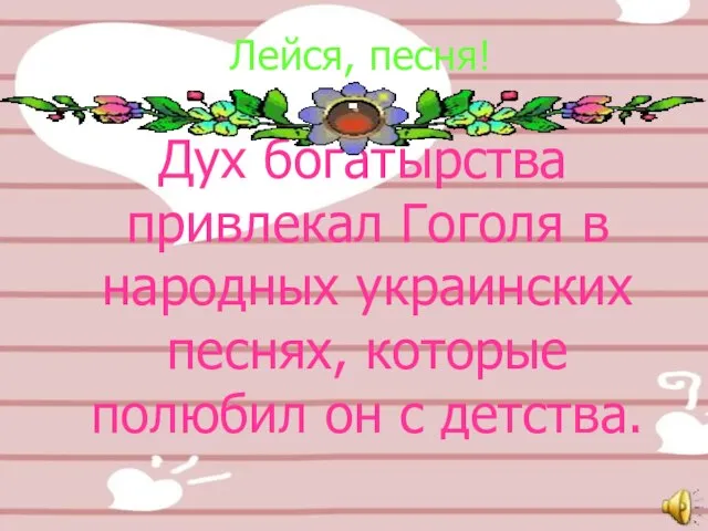 Лейся, песня! Дух богатырства привлекал Гоголя в народных украинских песнях, которые полюбил он с детства.