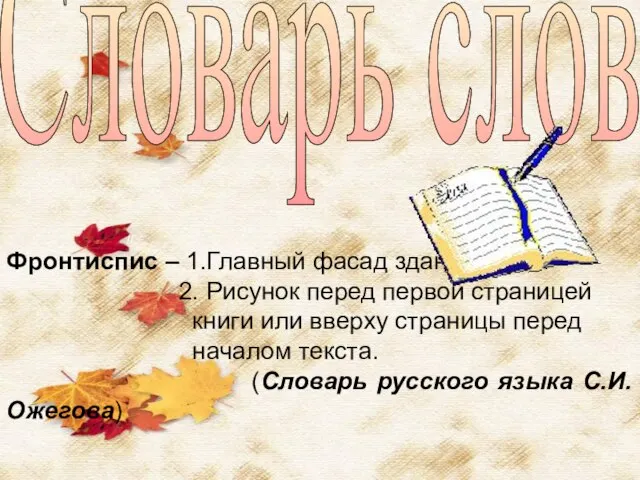 Словарь слов // Фронтиспис – 1.Главный фасад здания. 2. Рисунок перед первой