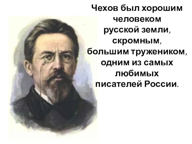 Чехов был хорошим человеком русской земли, скромным, большим тружеником, одним из самых любимых писателей России.