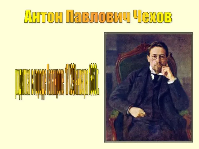 Антон Павлович Чехов родился в городе Таганроге 17 (29)января 1860г.