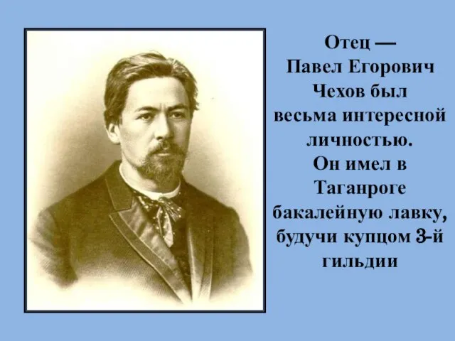 Отец — Павел Егорович Чехов был весьма интересной личностью. Он имел в