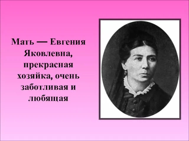 Мать — Евгения Яковлевна, прекрасная хозяйка, очень заботливая и любящая