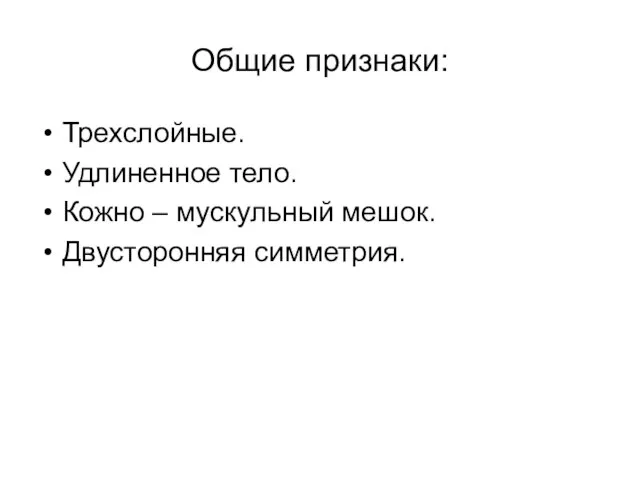 Общие признаки: Трехслойные. Удлиненное тело. Кожно – мускульный мешок. Двусторонняя симметрия.