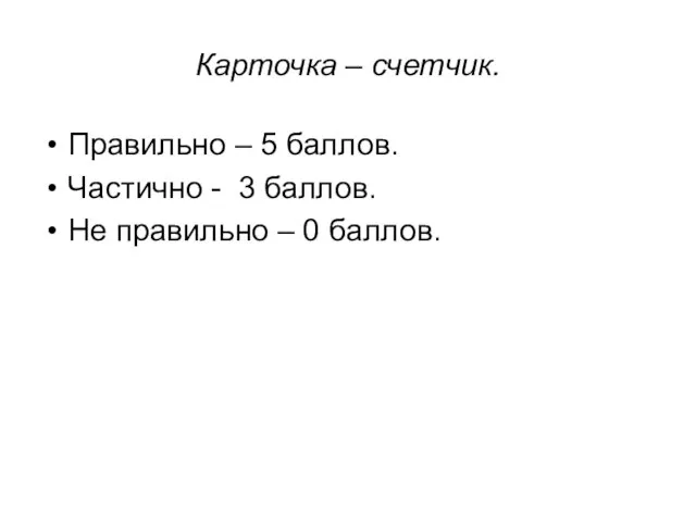 Карточка – счетчик. Правильно – 5 баллов. Частично - 3 баллов. Не правильно – 0 баллов.