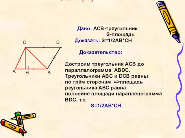 Площадь треугольника Дано: АСВ-треугольник S-площадь Доказать: S=1/2AB*CH Доказательство: Достроим треугольник ACB до