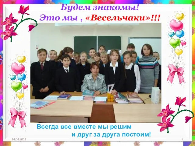 Будем знакомы! Это мы , «Весельчаки»!!! 14.04.2011 Всегда все вместе мы решим