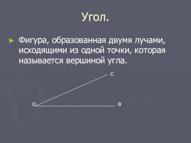 Угол. Фигура, образованная двумя лучами, исходящими из одной точки, которая называется вершиной угла. О В С