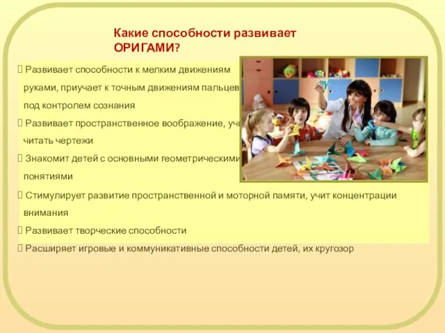 Какие способности развивает ОРИГАМИ? Развивает способности к мелким движениям руками, приучает к