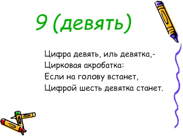 9 (девять) Цифра девять, иль девятка,- Цирковая акробатка: Если на голову встанет, Цифрой шесть девятка станет.